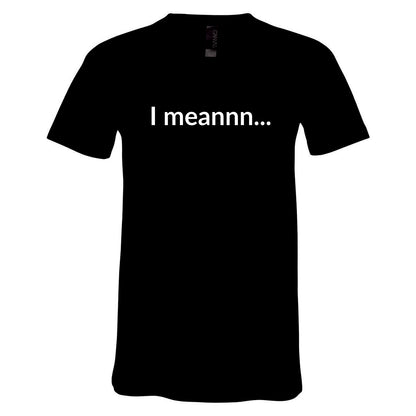I Meannn... Unisex V-Neck T-Shirt